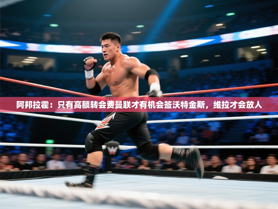 阿邦拉霍:只有高额转会费曼联才有机会签沃特金斯,维拉才会放人 第1张