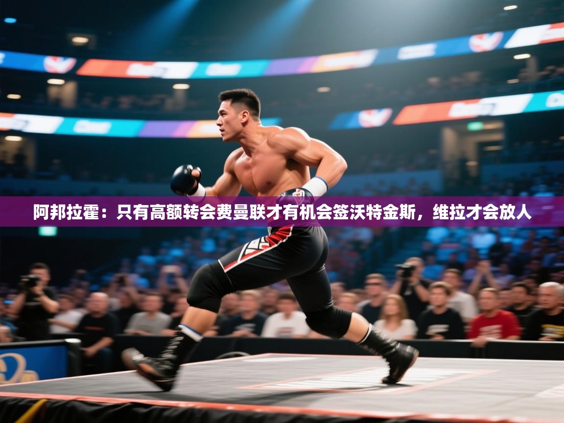 阿邦拉霍:只有高额转会费曼联才有机会签沃特金斯,维拉才会放人 第2张