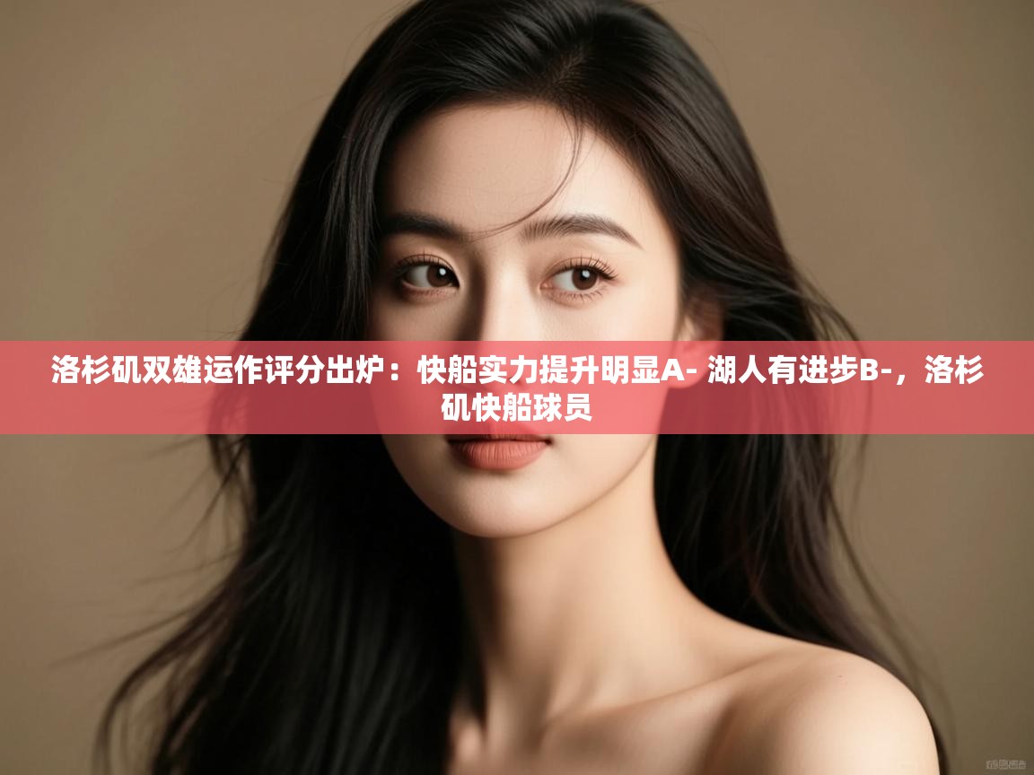 洛杉矶双雄运作评分出炉:快船实力提升明显A- 湖人有进步B-,洛杉矶快船球员 第2张