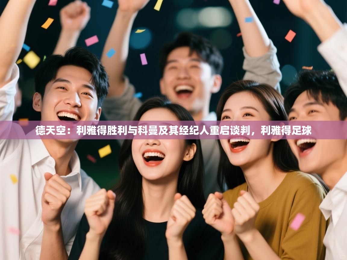 德天空：利雅得胜利与科曼及其经纪人重启谈判，利雅得足球  第2张