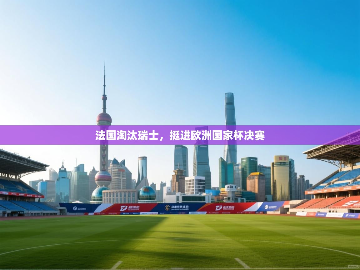 法国淘汰瑞士，挺进欧洲国家杯决赛  第2张